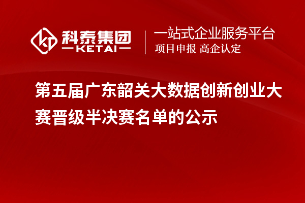 第五屆廣東韶關大數(shù)據(jù)創(chuàng)新創(chuàng)業(yè)大賽晉級半決賽名單的公示
