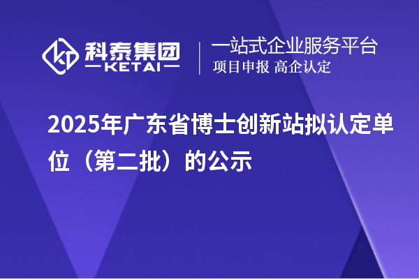 2025年廣東省博士創(chuàng)新站擬認定單位（第二批）的公示