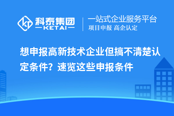 想申報高新技術企業(yè)但搞不清楚認定條件？速覽這些申報條件
