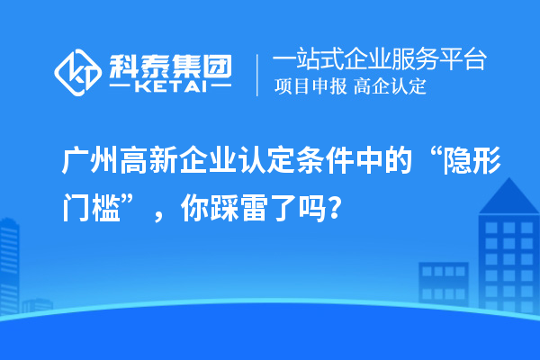 <a href=http://www.cfu6.com/guangzhou/ target=_blank class=infotextkey>廣州<a href=http://www.cfu6.com/gaoqi/ target=_blank class=infotextkey>高新企業(yè)認(rèn)定</a></a>條件中的“隱形門檻”，你踩雷了嗎？