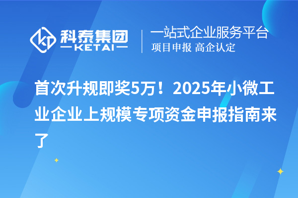 首次升規(guī)即獎(jiǎng)5萬！2025年小微工業(yè)企業(yè)上規(guī)模專項(xiàng)資金申報(bào)指南來了