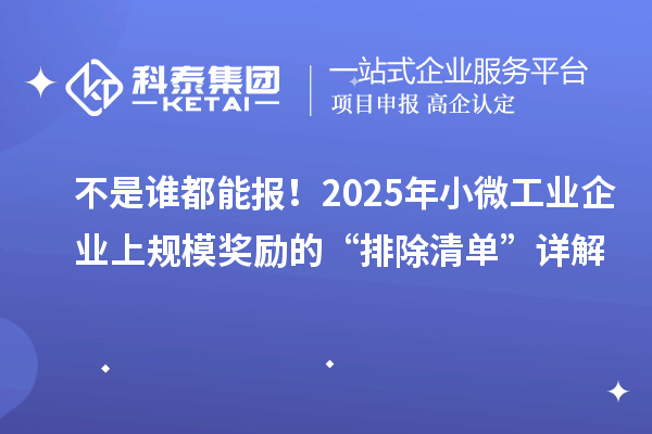 不是誰(shuí)都能報(bào)！2025年小微工業(yè)企業(yè)上規(guī)模獎(jiǎng)勵(lì)的“排除清單”詳解
