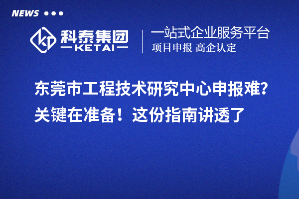 東莞市工程技術研究中心申報難？關鍵在準備！這份指南講透了