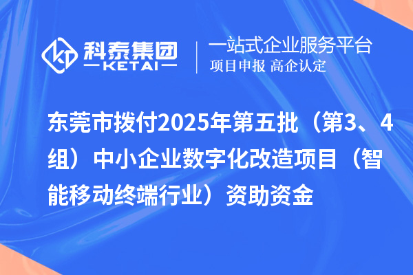 東莞市撥付2025年第五批（第3、4組）中小企業(yè)數(shù)字化改造項(xiàng)目（智能移動終端行業(yè)）資助資金