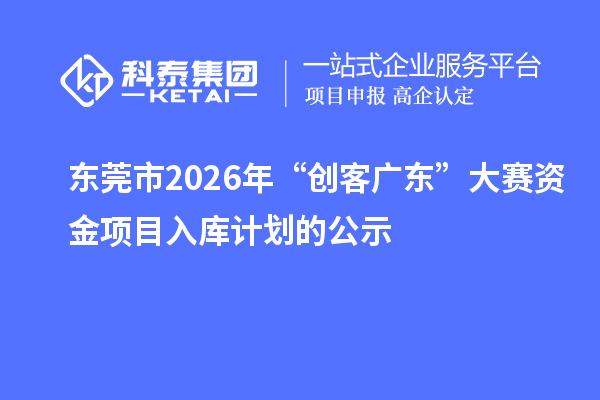 東莞市2026年“創(chuàng)客廣東”大賽資金項(xiàng)目入庫計(jì)劃的公示