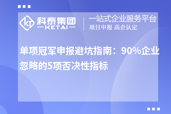 單項冠軍申報避坑指南：90%企業(yè)忽略的5項否決性指標(biāo)