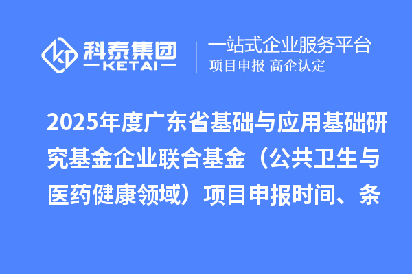 2025年度廣東省基礎與應用基礎研究基金企業(yè)聯(lián)合基金（公共衛(wèi)生與醫(yī)藥健康領(lǐng)域）<a href=http://www.cfu6.com/shenbao.html target=_blank class=infotextkey>項目申報</a>時間、條件要求、資助獎勵