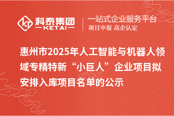 惠州市2025年人工智能與機器人領域?qū)>匦隆靶【奕恕逼髽I(yè)項目擬安排入庫項目名單的公示