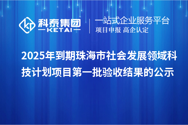 2025年到期珠海市社會(huì)發(fā)展領(lǐng)域科技計(jì)劃項(xiàng)目第一批驗(yàn)收結(jié)果的公示