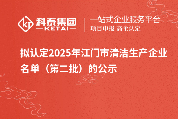 擬認(rèn)定2025年江門(mén)市清潔生產(chǎn)企業(yè)名單（第二批）的公示
