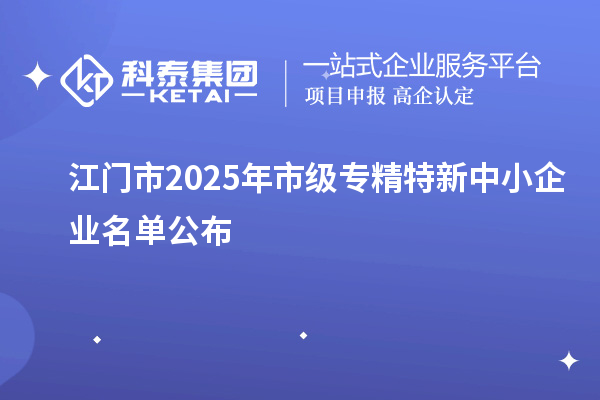 江門(mén)市2025年市級(jí)專(zhuān)精特新中小企業(yè)名單公布