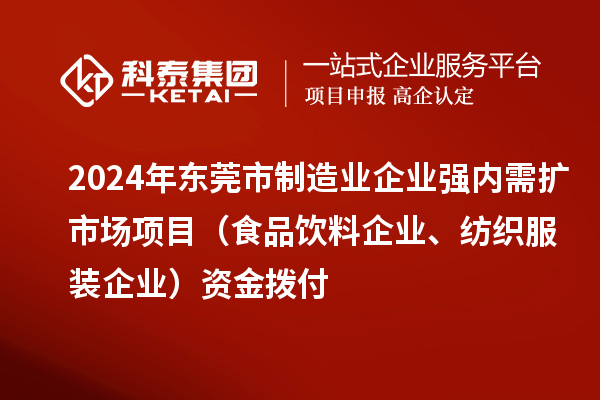 2024年東莞市制造業(yè)企業(yè)強內需擴市場項目（食品飲料企業(yè)、紡織服裝企業(yè)）資金撥付