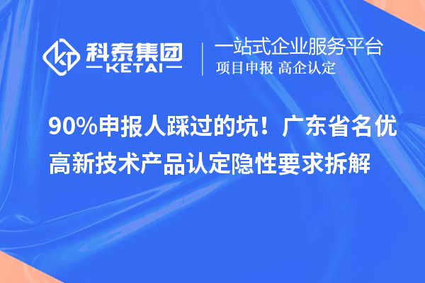 90%申報(bào)人踩過(guò)的坑！廣東省名優(yōu)高新技術(shù)產(chǎn)品認(rèn)定隱性要求拆解