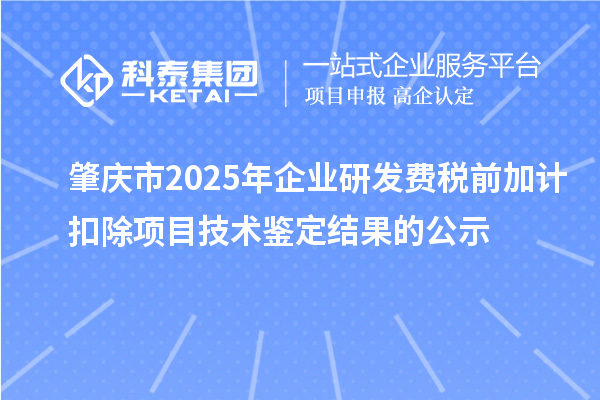 肇慶市2025年企業(yè)研發(fā)費(fèi)稅前加計扣除項目技術(shù)鑒定結(jié)果的公示