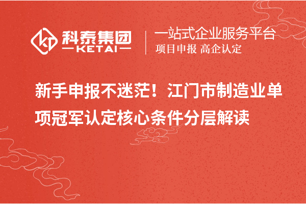 新手申報不迷茫！江門市制造業(yè)單項冠軍認(rèn)定核心條件分層解讀