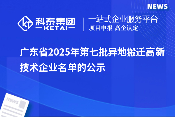 廣東省2025年第七批異地搬遷高新技術(shù)企業(yè)名單的公示