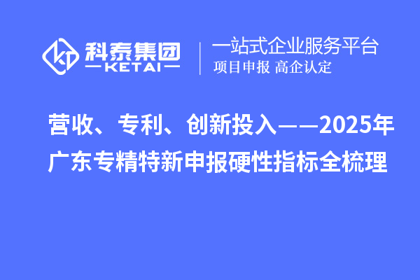 營收、專利、創(chuàng)新投入——2025年廣東專精特新申報硬性指標全梳理