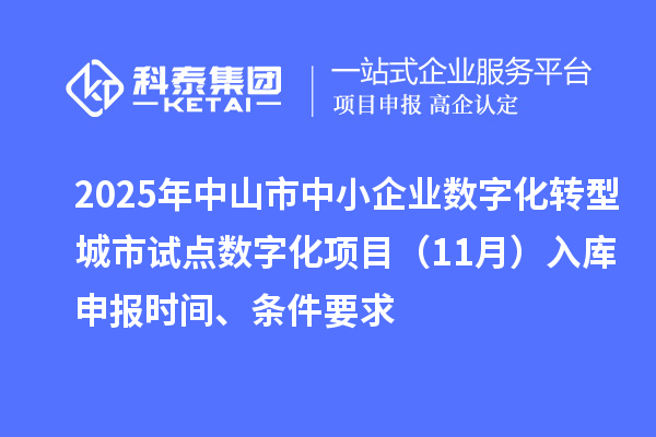 2025年中山市中小企業(yè)數(shù)字化轉(zhuǎn)型城市試點(diǎn)數(shù)字化項(xiàng)目（11月）入庫(kù)申報(bào)時(shí)間、條件要求