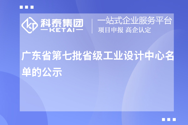 廣東省第七批省級(jí)工業(yè)設(shè)計(jì)中心名單的公示