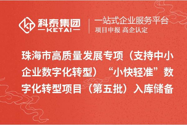 珠海市高質(zhì)量發(fā)展專項（支持中小企業(yè)數(shù)字化轉型）“小快輕準”數(shù)字化轉型項目（第五批）入庫儲備項目的公示