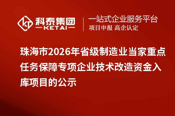 珠海市2026年省級(jí)制造業(yè)當(dāng)家重點(diǎn)任務(wù)保障專項(xiàng)企業(yè)技術(shù)改造資金入庫(kù)項(xiàng)目的公示