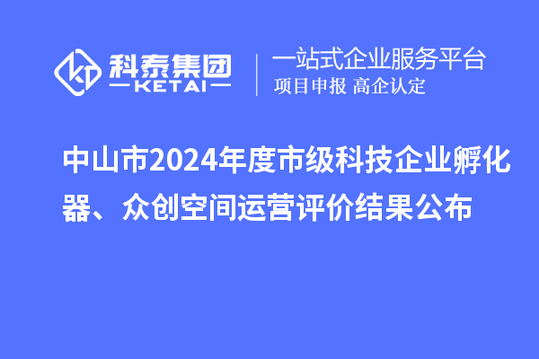 中山市2024年度市級(jí)科技企業(yè)孵化器、眾創(chuàng)空間運(yùn)營(yíng)評(píng)價(jià)結(jié)果公布