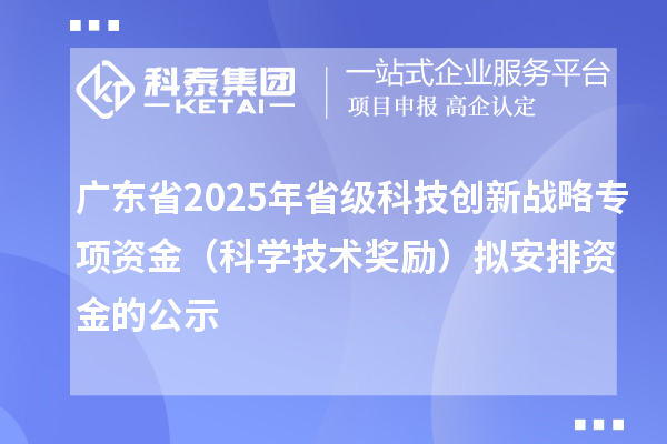 廣東省2025年省級(jí)科技創(chuàng)新戰(zhàn)略專(zhuān)項(xiàng)資金（科學(xué)技術(shù)獎(jiǎng)勵(lì)）擬安排資金的公示
