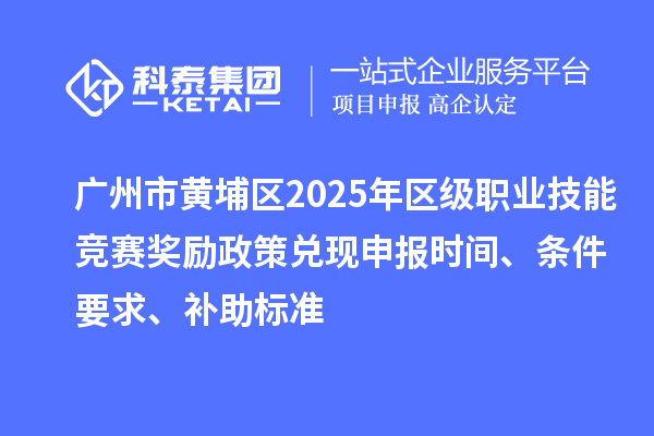 廣州市黃埔區(qū)2025年區(qū)級(jí)職業(yè)技能競(jìng)賽獎(jiǎng)勵(lì)政策兌現(xiàn)申報(bào)時(shí)間、條件要求、補(bǔ)助標(biāo)準(zhǔn)