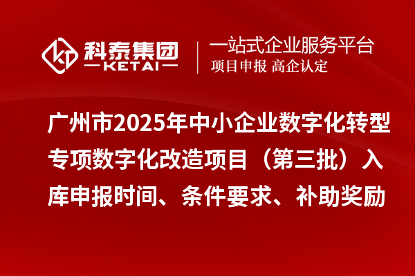 廣州市2025年中小企業(yè)數(shù)字化轉(zhuǎn)型專項(xiàng)數(shù)字化改造項(xiàng)目（第三批）入庫(kù)申報(bào)時(shí)間、條件要求、補(bǔ)助獎(jiǎng)勵(lì)