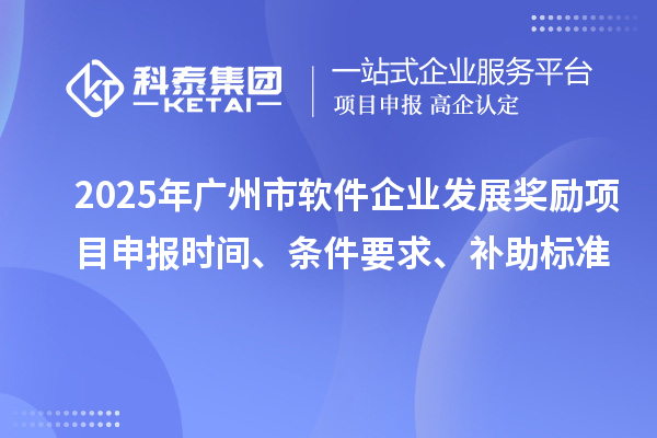 2025年廣州市軟件企業(yè)發(fā)展獎(jiǎng)勵(lì)項(xiàng)目申報(bào)時(shí)間、條件要求、補(bǔ)助標(biāo)準(zhǔn)