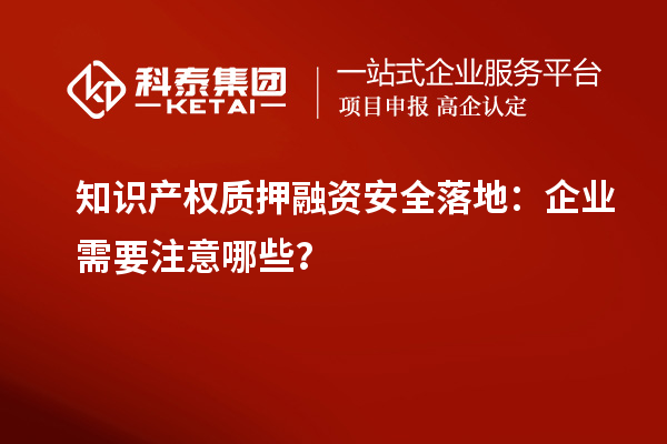 知識(shí)產(chǎn)權(quán)質(zhì)押融資安全落地：企業(yè)需要注意哪些？