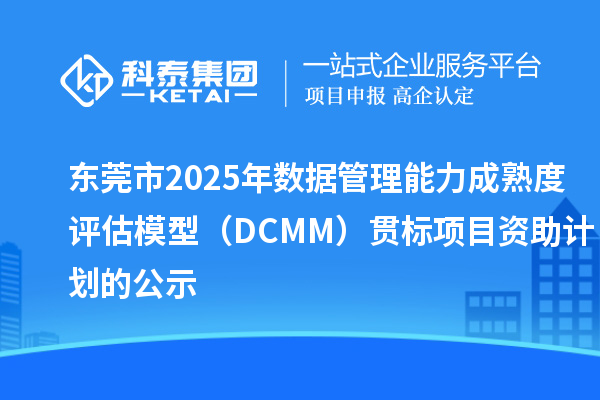 東莞市2025年數(shù)據(jù)管理能力成熟度評(píng)估模型（DCMM）貫標(biāo)項(xiàng)目資助計(jì)劃的公示