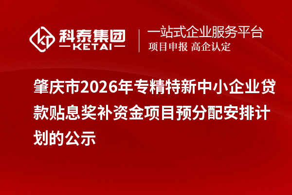 肇慶市2026年專精特新中小企業(yè)貸款貼息獎補資金項目預(yù)分配安排計劃的公示