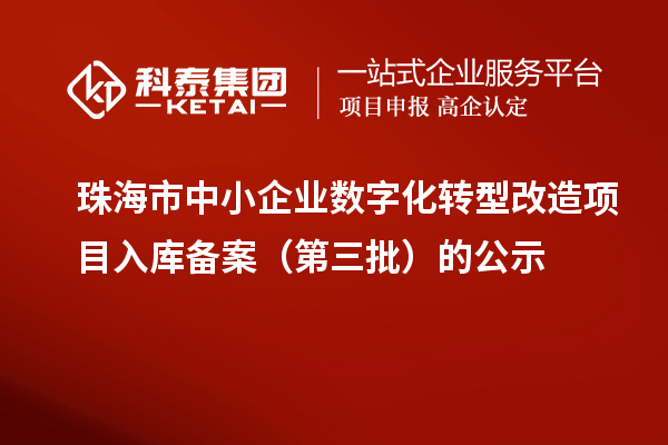 珠海市中小企業(yè)數(shù)字化轉(zhuǎn)型改造項(xiàng)目入庫備案(第三批)的公示