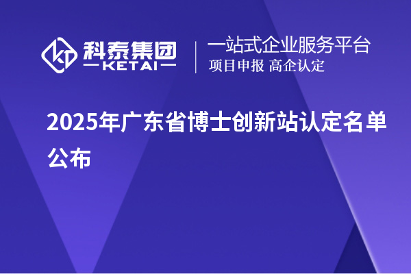 2025年廣東省博士創(chuàng)新站認定名單公布
