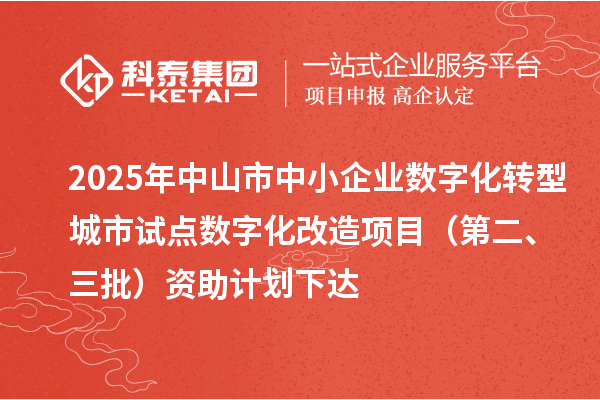 2025年中山市中小企業(yè)數(shù)字化轉(zhuǎn)型城市試點(diǎn)數(shù)字化改造項(xiàng)目（第二、三批）資助計(jì)劃下達(dá)