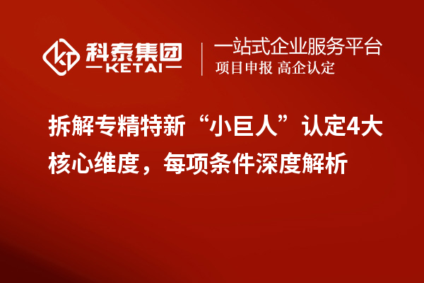 拆解專精特新“小巨人”認(rèn)定4大核心維度，每項(xiàng)條件深度解析