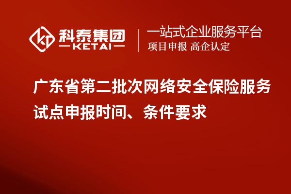 廣東省第二批次網(wǎng)絡(luò)安全保險(xiǎn)服務(wù)試點(diǎn)申報(bào)時(shí)間、條件要求